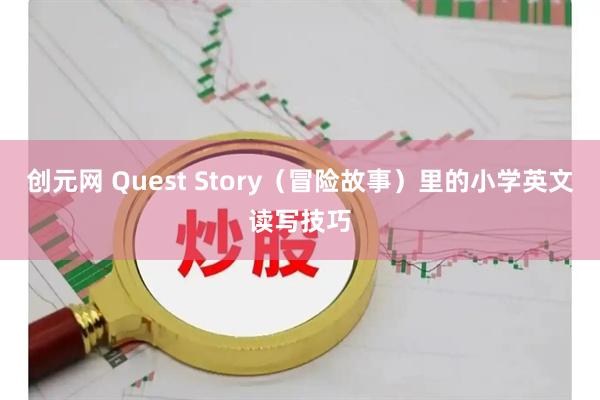 创元网 Quest Story（冒险故事）里的小学英文读写技巧