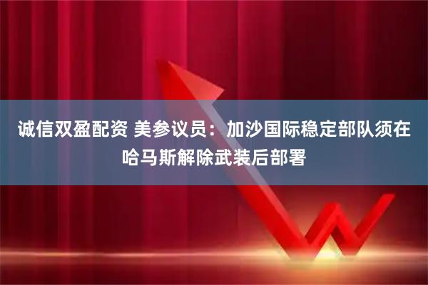 诚信双盈配资 美参议员：加沙国际稳定部队须在哈马斯解除武装后部署