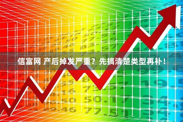 信富网 产后掉发严重？先搞清楚类型再补！